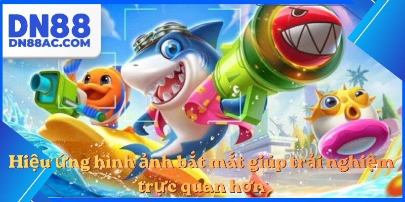 Hiệu ứng hình ảnh bắt mắt giúp trải nghiệm trực quan hơn