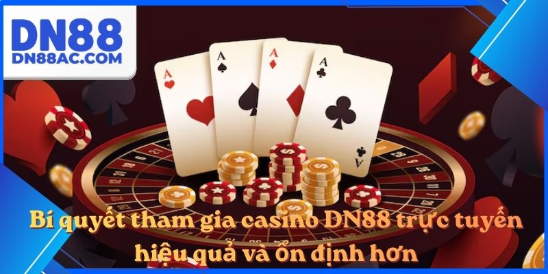 Bí quyết tham gia casino DN88 trực tuyến hiệu quả và ổn định hơn