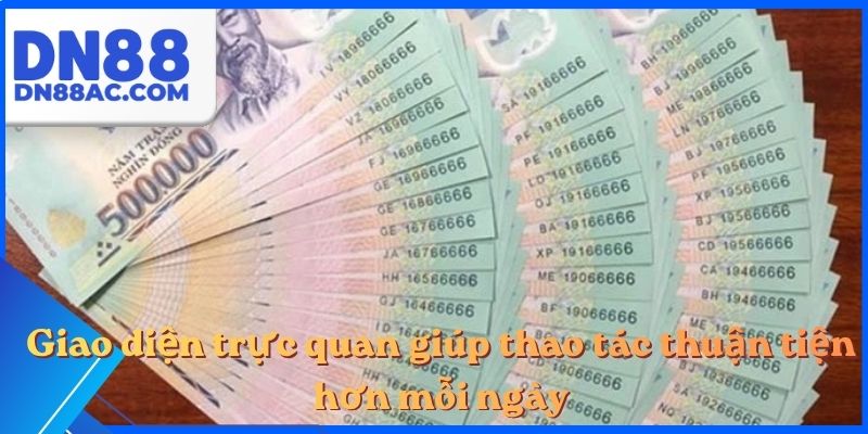 Giao diện trực quan giúp thao tác thuận tiện hơn mỗi ngày