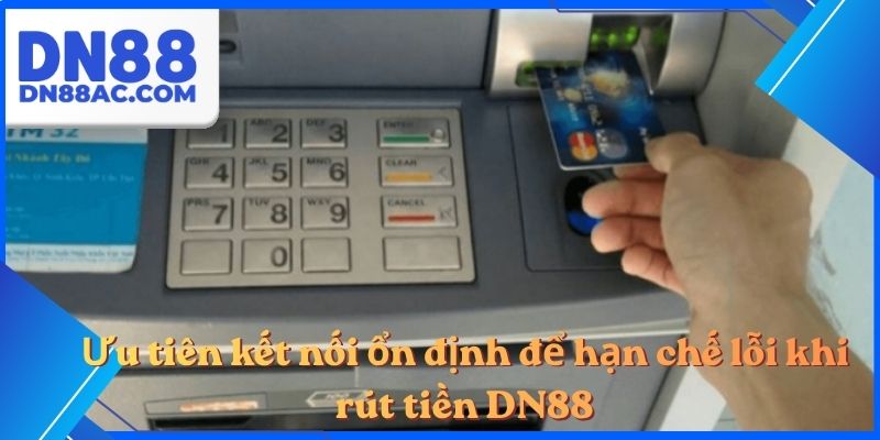 Ưu tiên kết nối ổn định để hạn chế lỗi khi rút tiền DN88