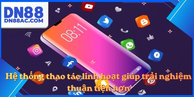 Hệ thống thao tác linh hoạt giúp trải nghiệm thuận tiện hơn